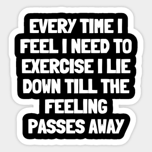 Every time i feel i need to exercise i lie down till the feeling passes away Sticker